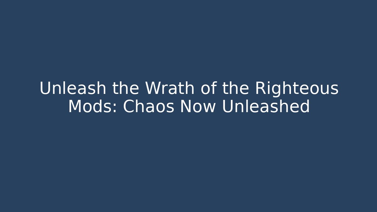Unleash the Wrath of the Righteous Mods: Chaos Now Unleashed