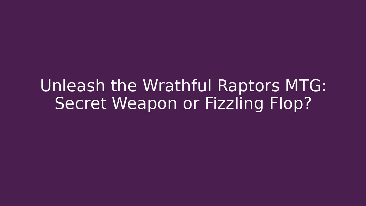 Unleash the Wrathful Raptors MTG: Secret Weapon or Fizzling Flop?