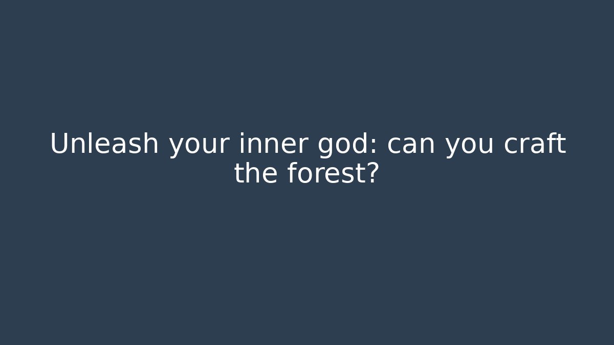 Unleash your inner god: can you craft the forest?