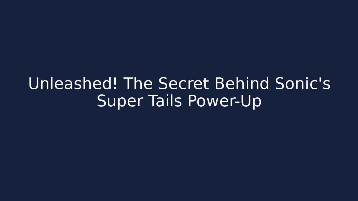 Unleashed! The Secret Behind Sonic's Super Tails Power-Up
