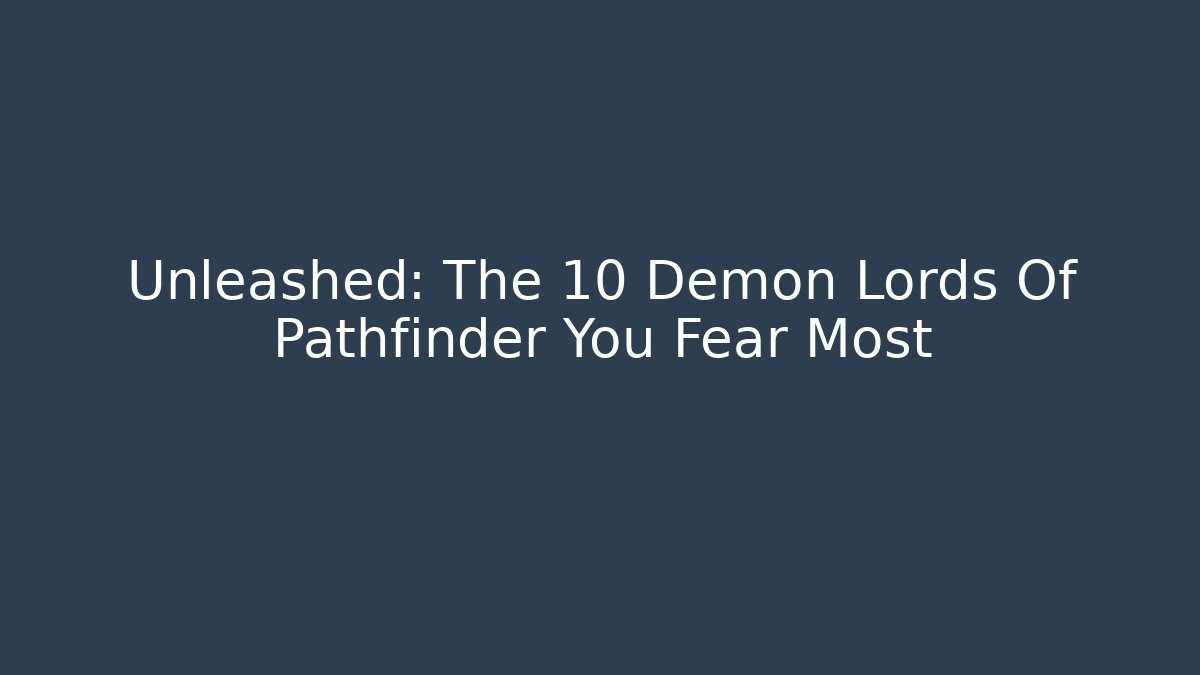 Unleashed: The 10 Demon Lords Of Pathfinder You Fear Most