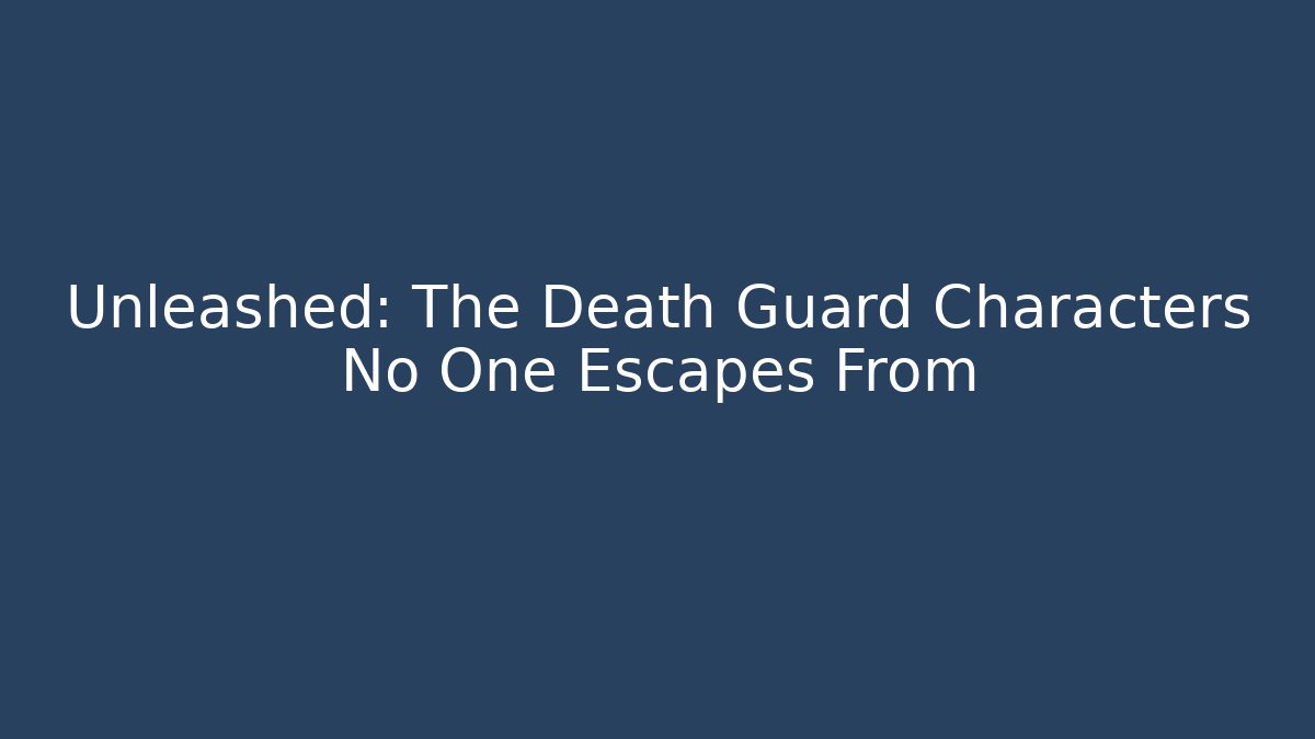 Unleashed: The Death Guard Characters No One Escapes From