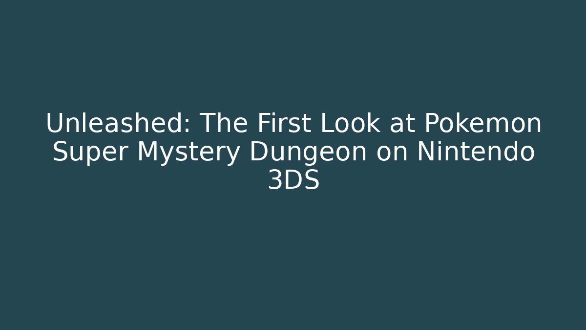Unleashed: The First Look at Pokémon Super Mystery Dungeon on Nintendo 3DS