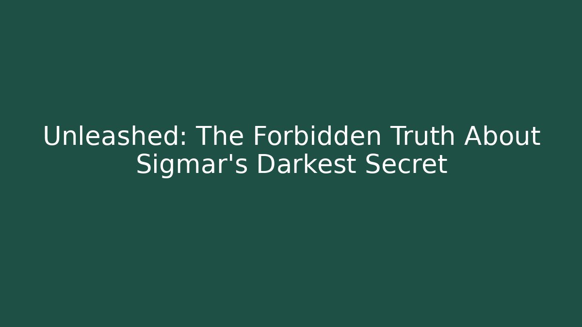 Unleashed: The Forbidden Truth About Sigmar’s Darkest Secret