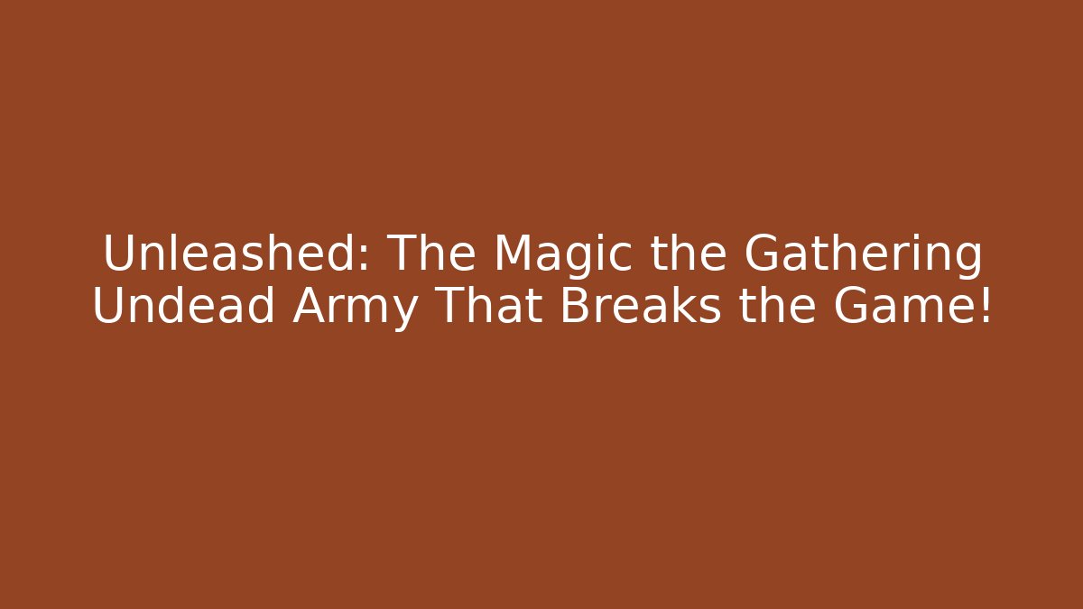 Unleashed: The Magic the Gathering Undead Army That Breaks the Game!
