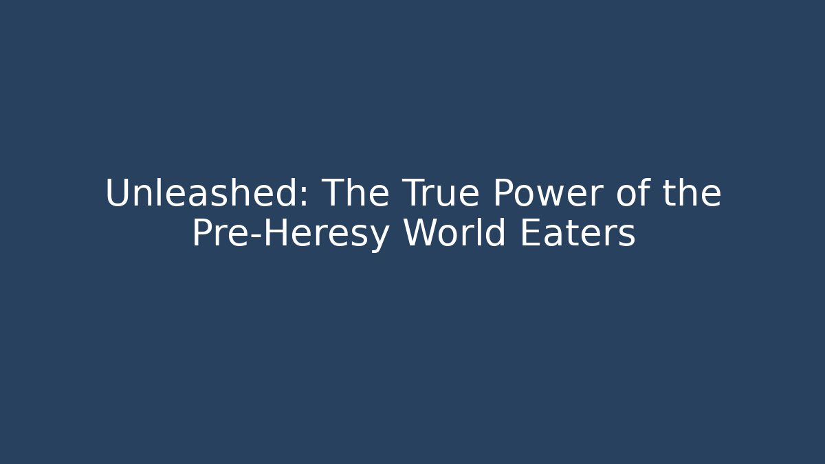Unleashed: The True Power of the Pre-Heresy World Eaters