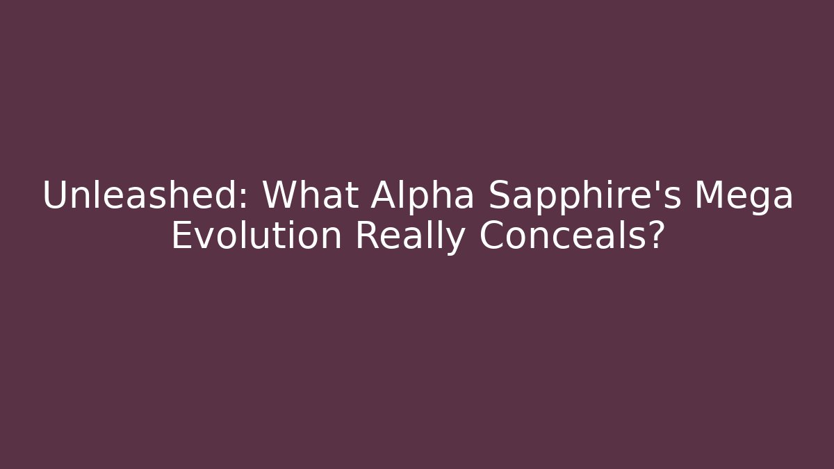 Unleashed: What Alpha Sapphire's Mega Evolution Really Conceals?