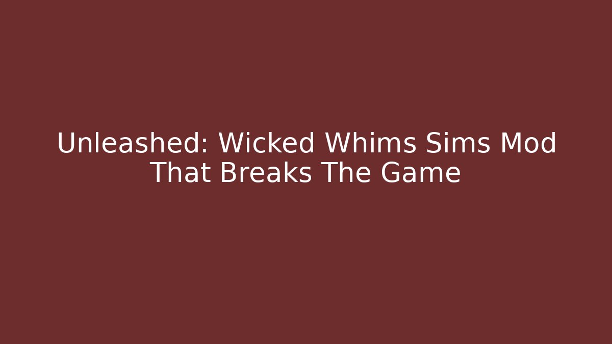 Unleashed: Wicked Whims Sims Mod That Breaks The Game