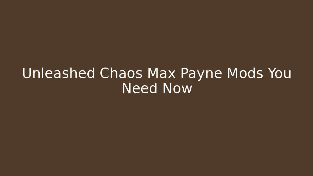 Unleashed Chaos Max Payne Mods You Need Now