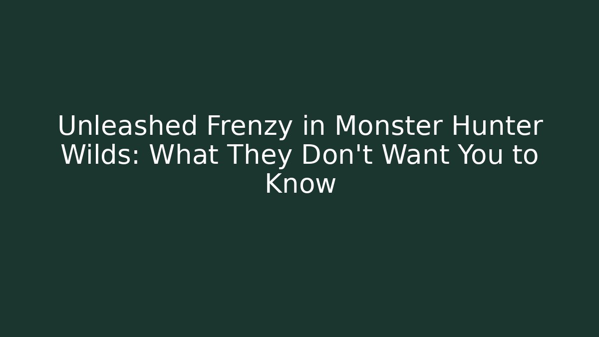 Unleashed Frenzy in Monster Hunter Wilds: What They Don't Want You to Know