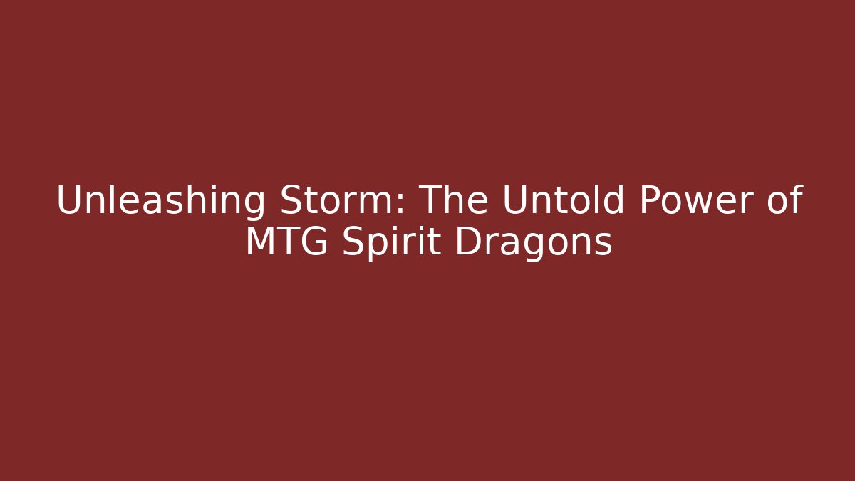 Unleashing Storm: The Untold Power of MTG Spirit Dragons