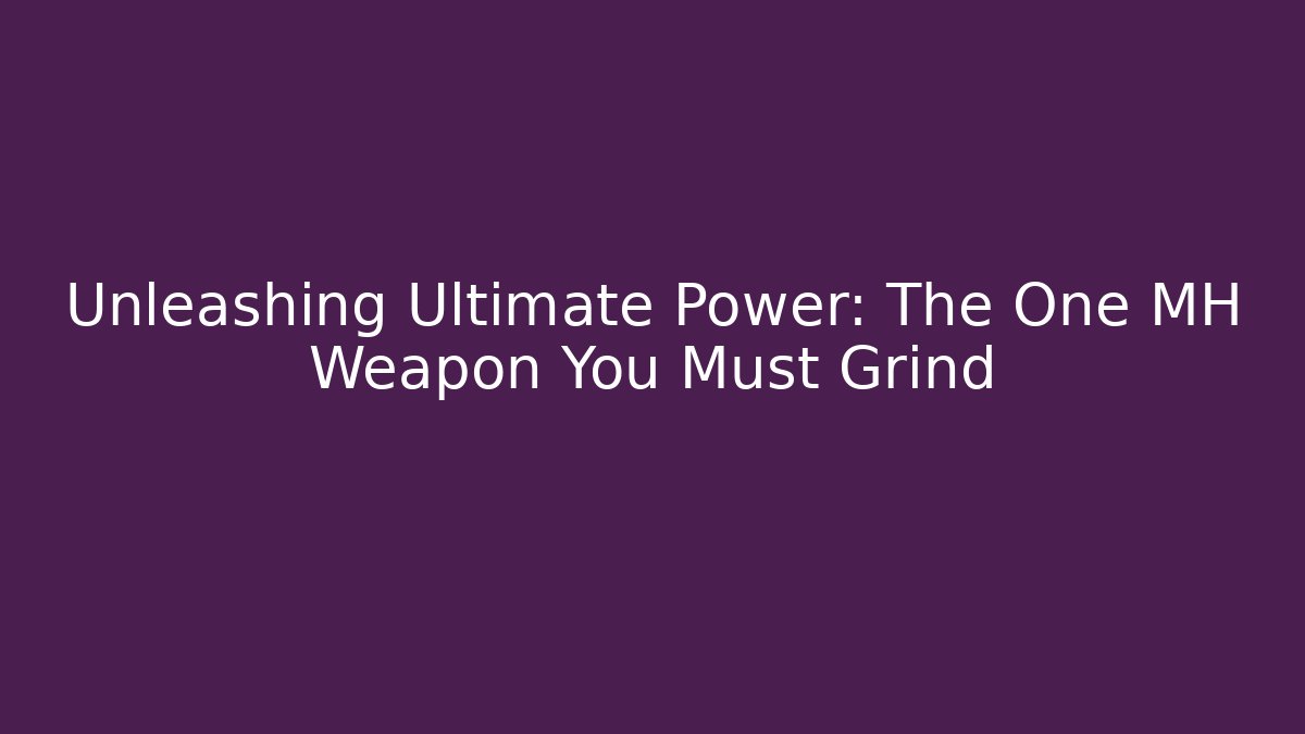 Unleashing Ultimate Power: The One MH Weapon You Must Grind