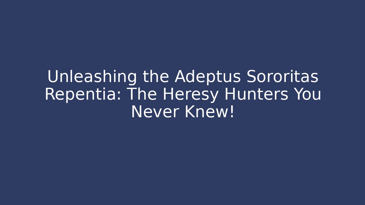 Unleashing the Adeptus Sororitas Repentia: The Heresy Hunters You Never Knew!