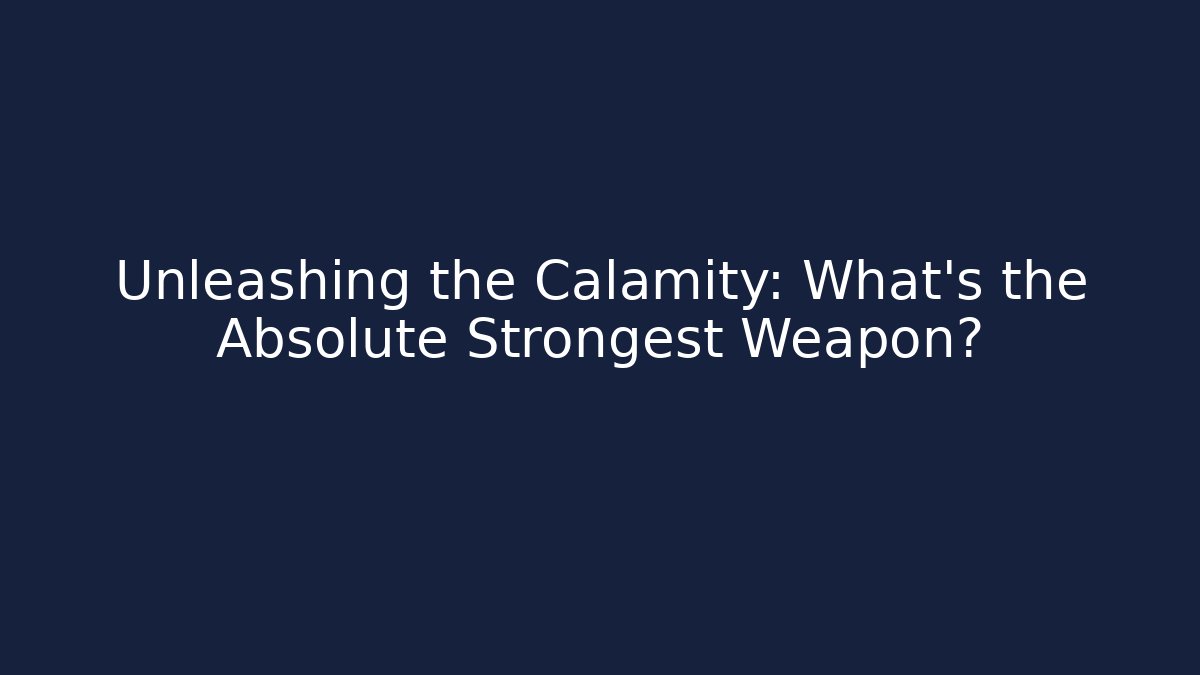 Unleashing the Calamity: What’s the Absolute Strongest Weapon?