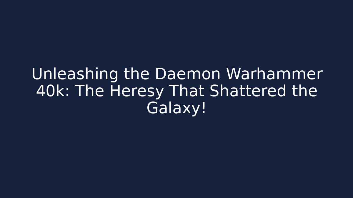 Unleashing the Daemon Warhammer 40k: The Heresy That Shattered the Galaxy!