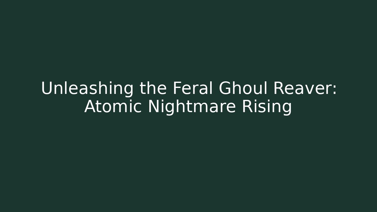 Unleashing the Feral Ghoul Reaver: Atomic Nightmare Rising