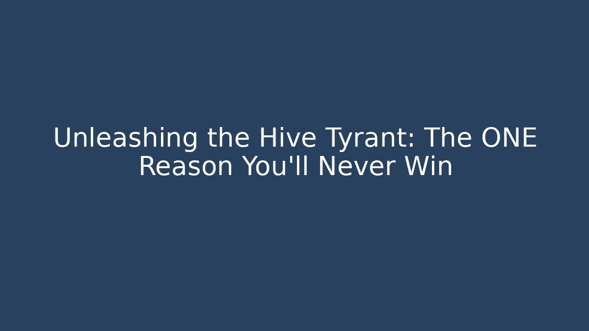 Unleashing the Hive Tyrant: The ONE Reason You’ll Never Win