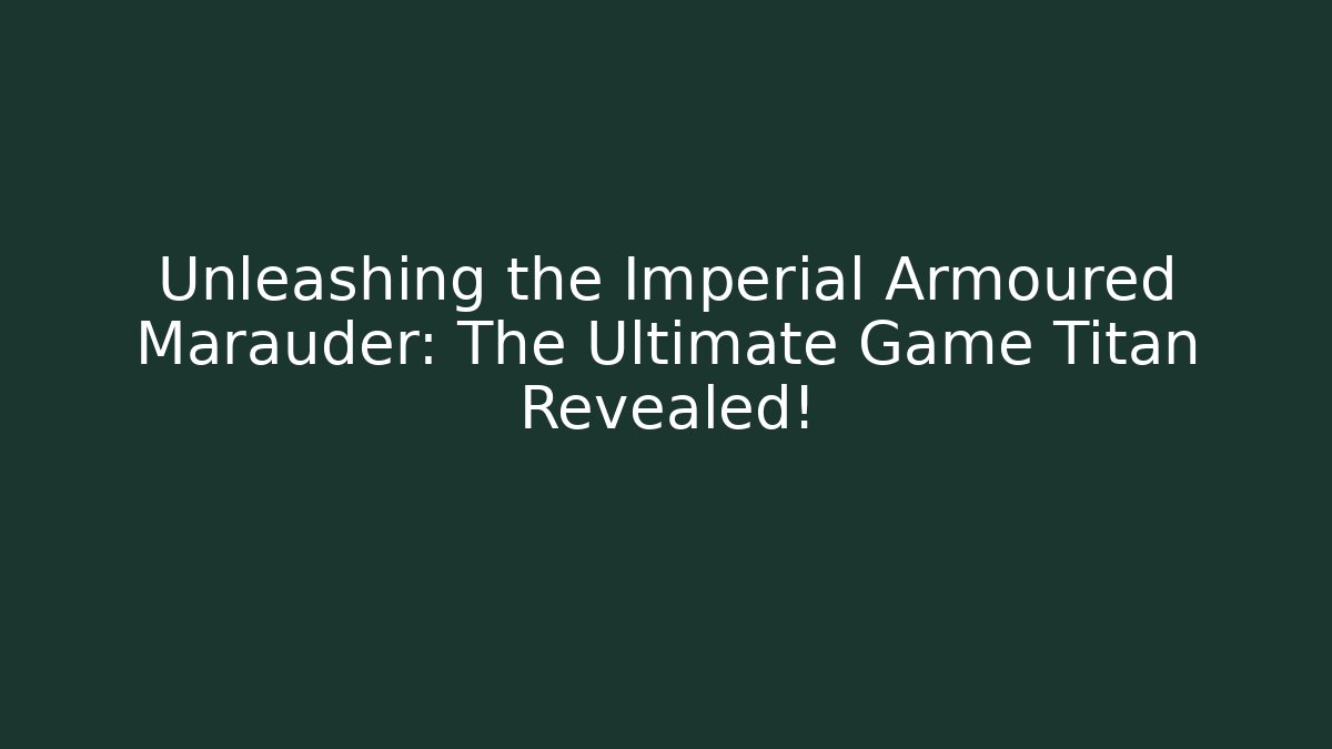 Unleashing the Imperial Armoured Marauder: The Ultimate Game Titan Revealed!