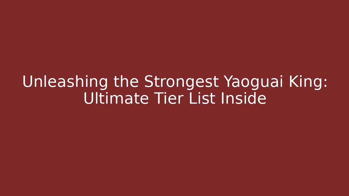 Unleashing the Strongest Yaoguai King: Ultimate Tier List Inside