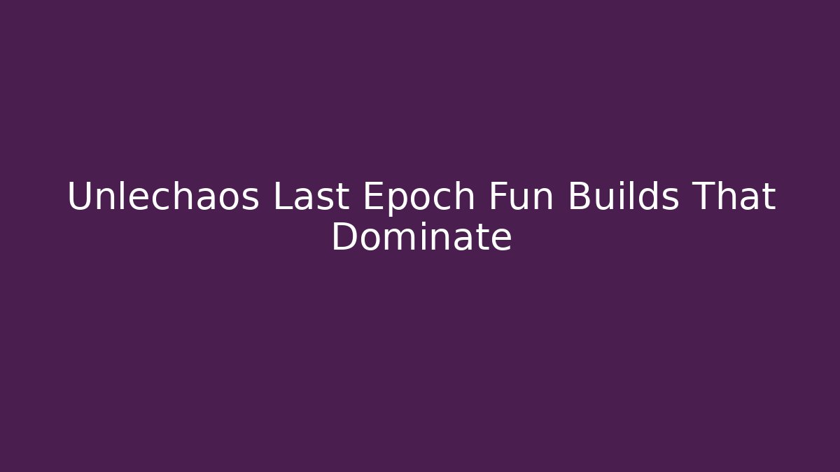 Unlechaos Last Epoch Fun Builds That Dominate