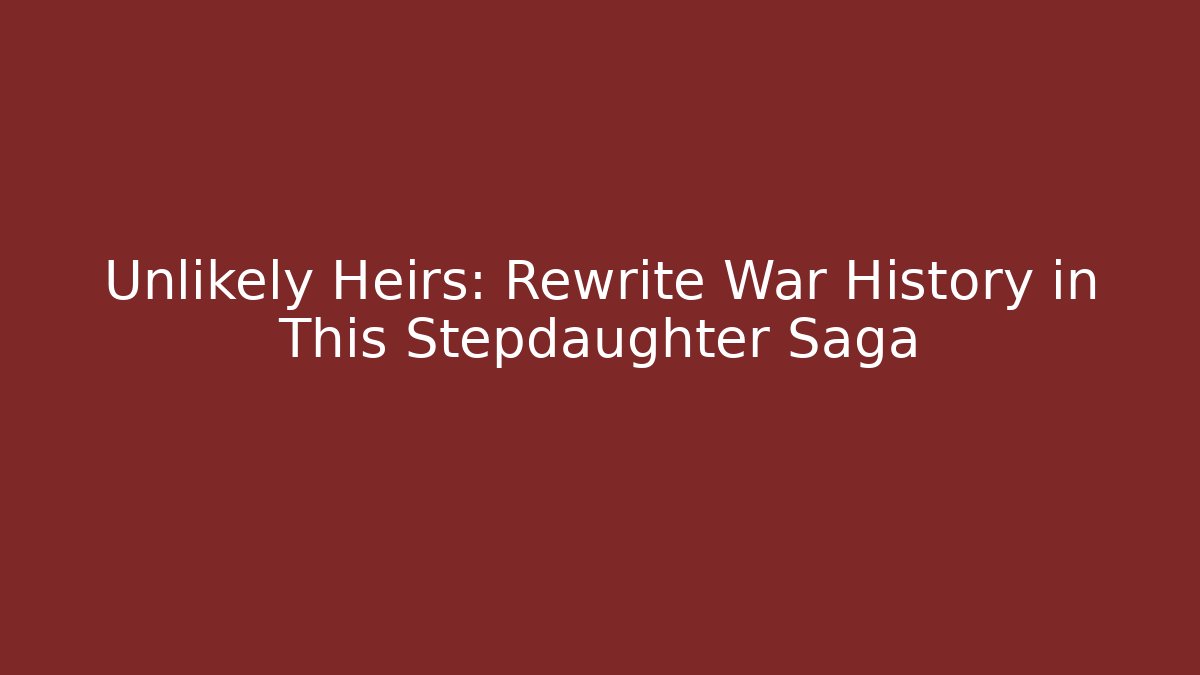 Unlikely Heirs: Rewrite War History in This Stepdaughter Saga