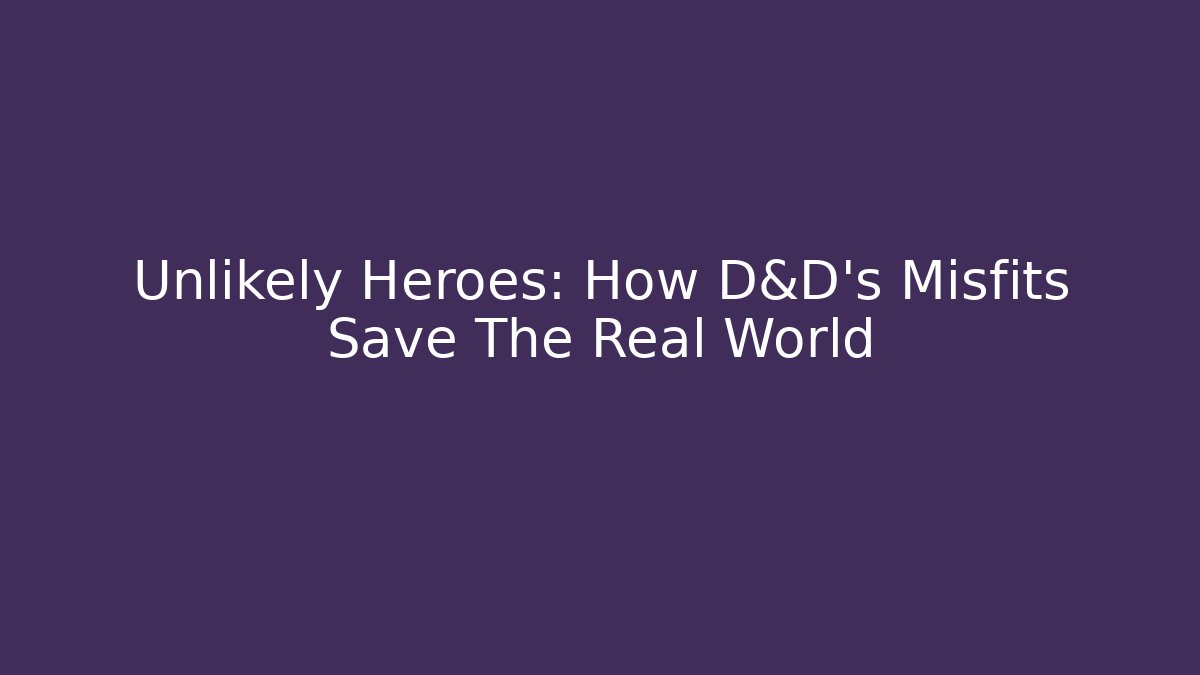 Unlikely Heroes: How D&D's Misfits Save The Real World