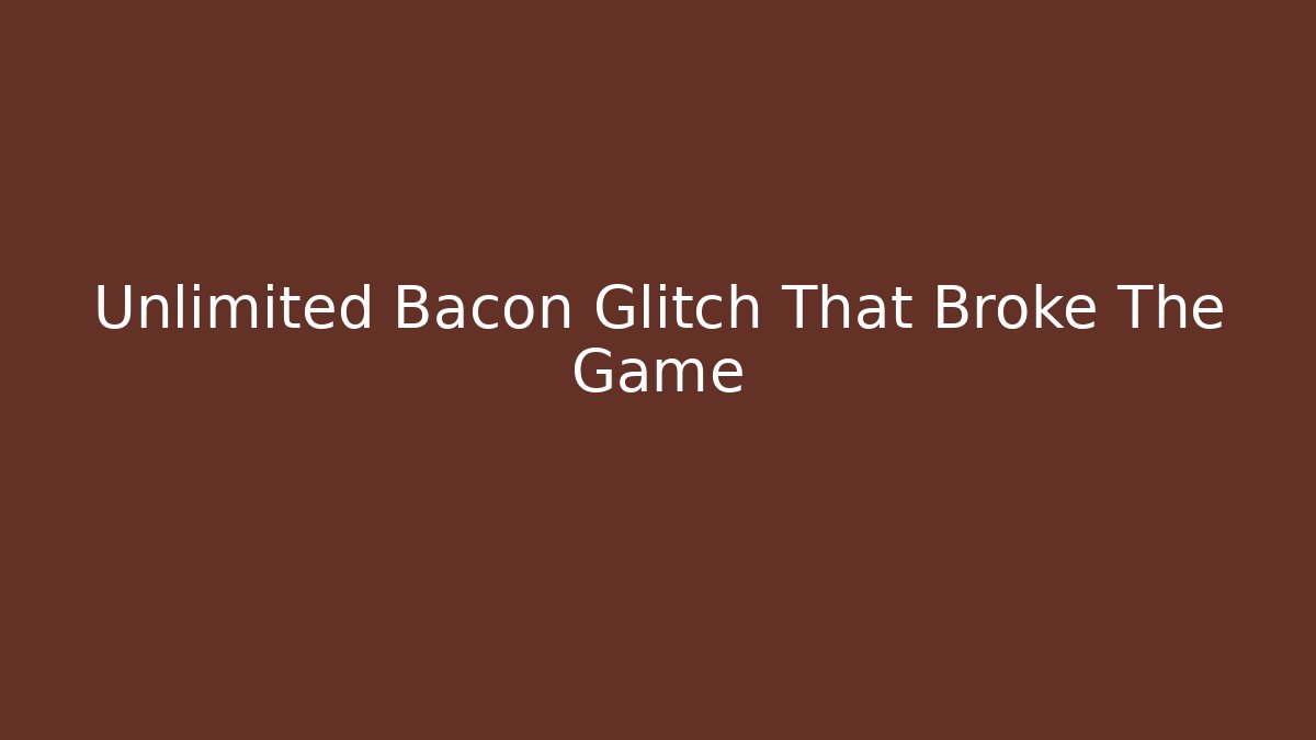 Unlimited Bacon Glitch That Broke The Game