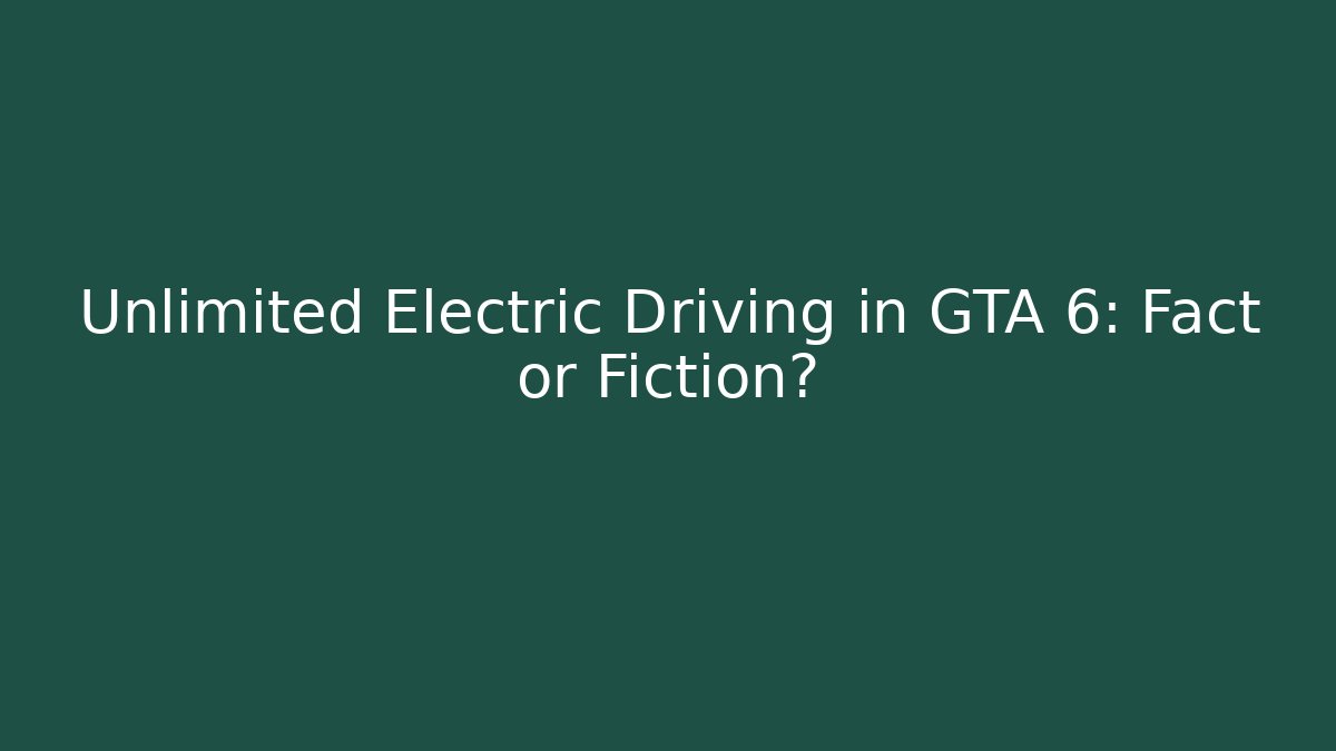 Unlimited Electric Driving in GTA 6: Fact or Fiction?