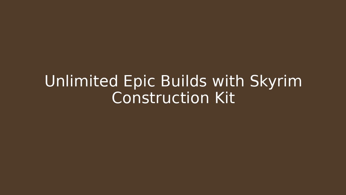 Unlimited Epic Builds with Skyrim Construction Kit