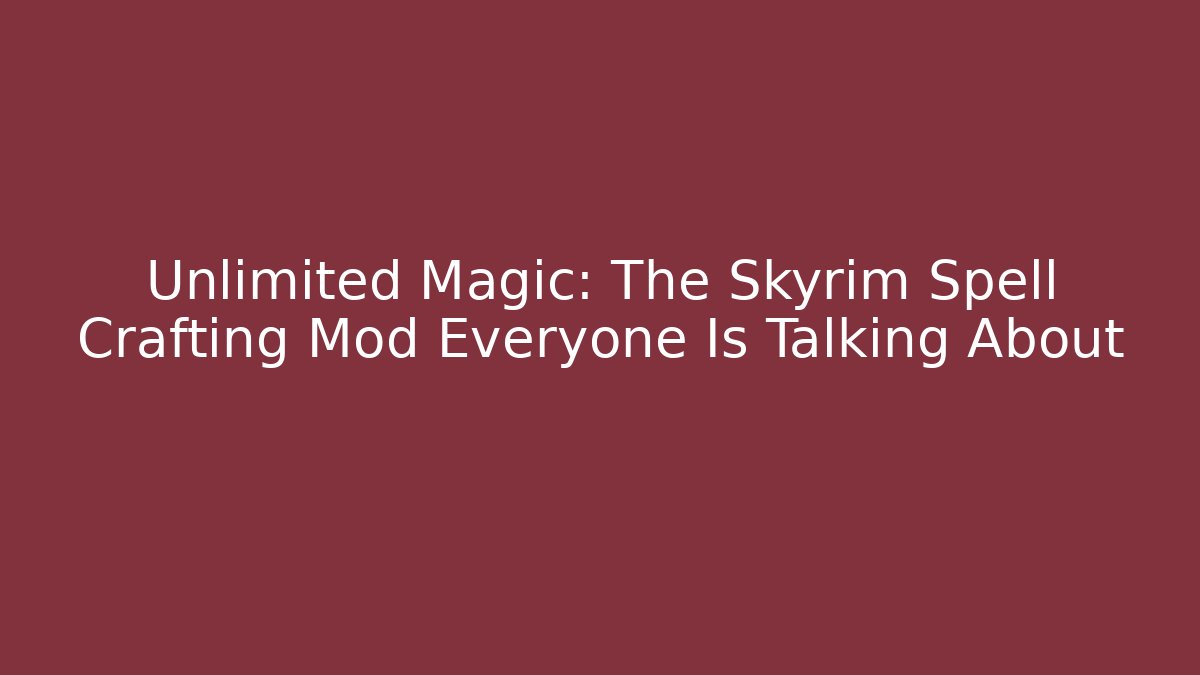 Unlimited Magic: The Skyrim Spell Crafting Mod Everyone Is Talking About