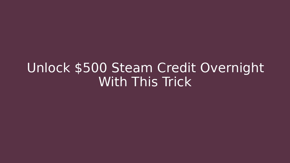 Unlock $500 Steam Credit Overnight With This Trick