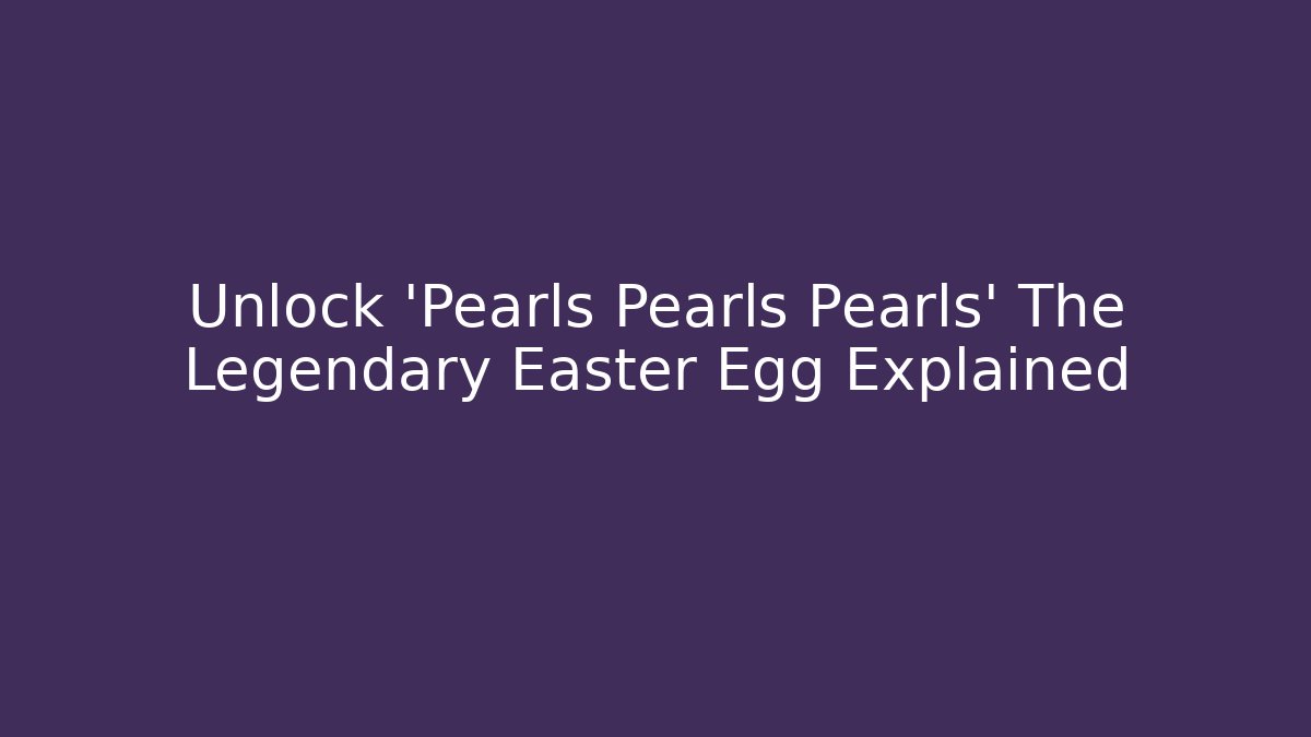 Unlock 'Pearls Pearls Pearls' The Legendary Easter Egg Explained
