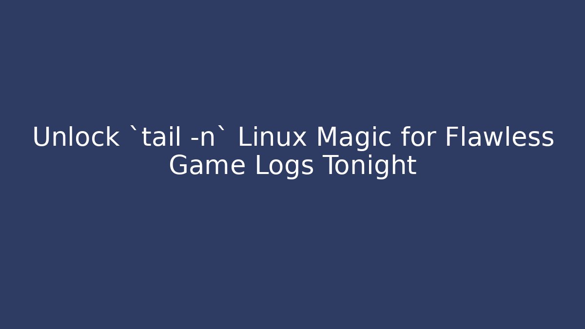Unlock `tail -n` Linux Magic for Flawless Game Logs Tonight