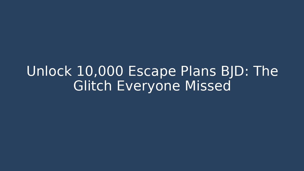 Unlock 10,000 Escape Plans BJD: The Glitch Everyone Missed
