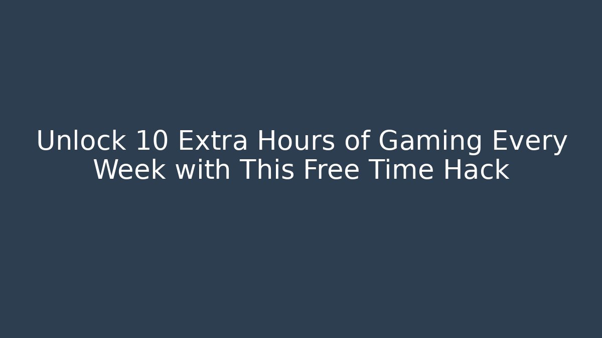 Unlock 10 Extra Hours of Gaming Every Week with This Free Time Hack
