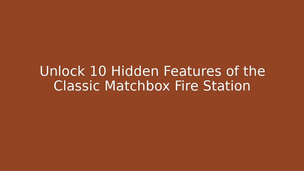 Unlock 10 Hidden Features of the Classic Matchbox Fire Station