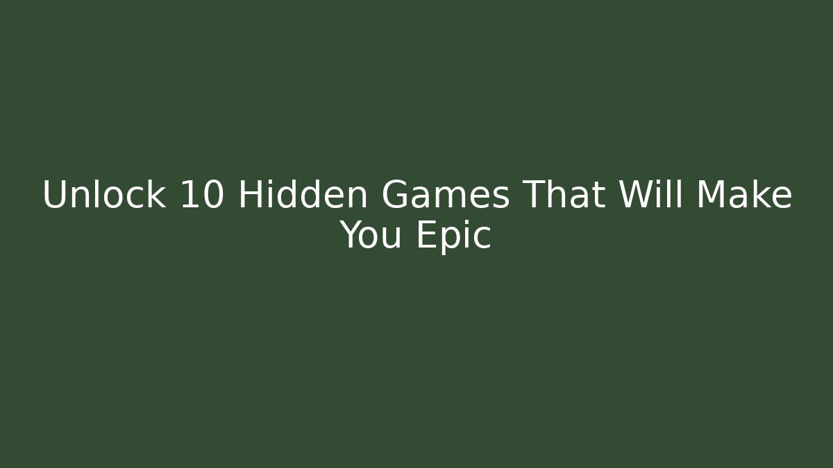 Unlock 10 Hidden Games That Will Make You Epic