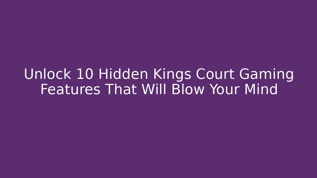 Unlock 10 Hidden Kings Court Gaming Features That Will Blow Your Mind