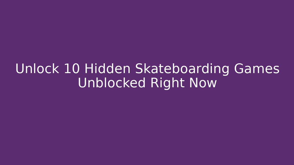 Unlock 10 Hidden Skateboarding Games Unblocked Right Now
