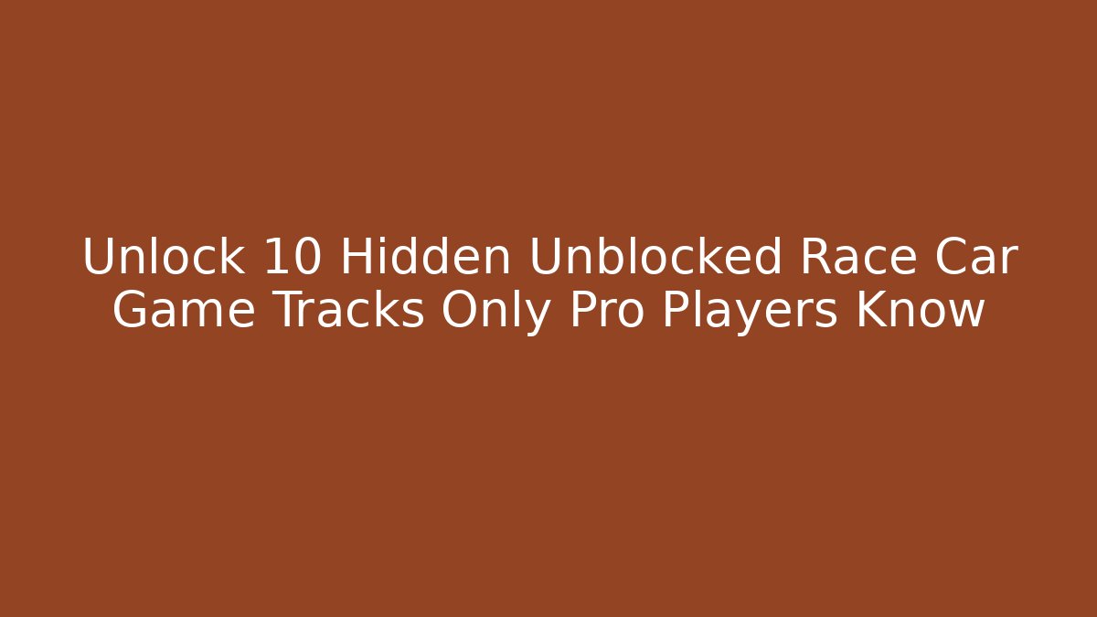 Unlock 10 Hidden Unblocked Race Car Game Tracks Only Pro Players Know