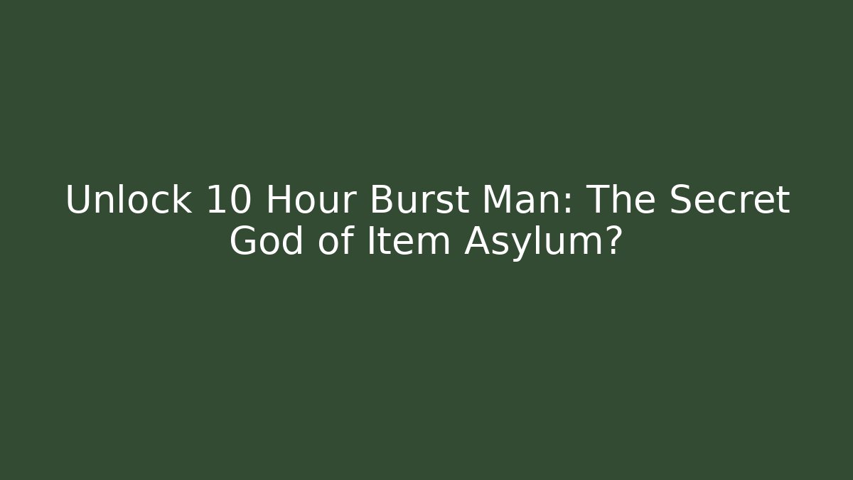 Unlock 10 Hour Burst Man: The Secret God of Item Asylum?