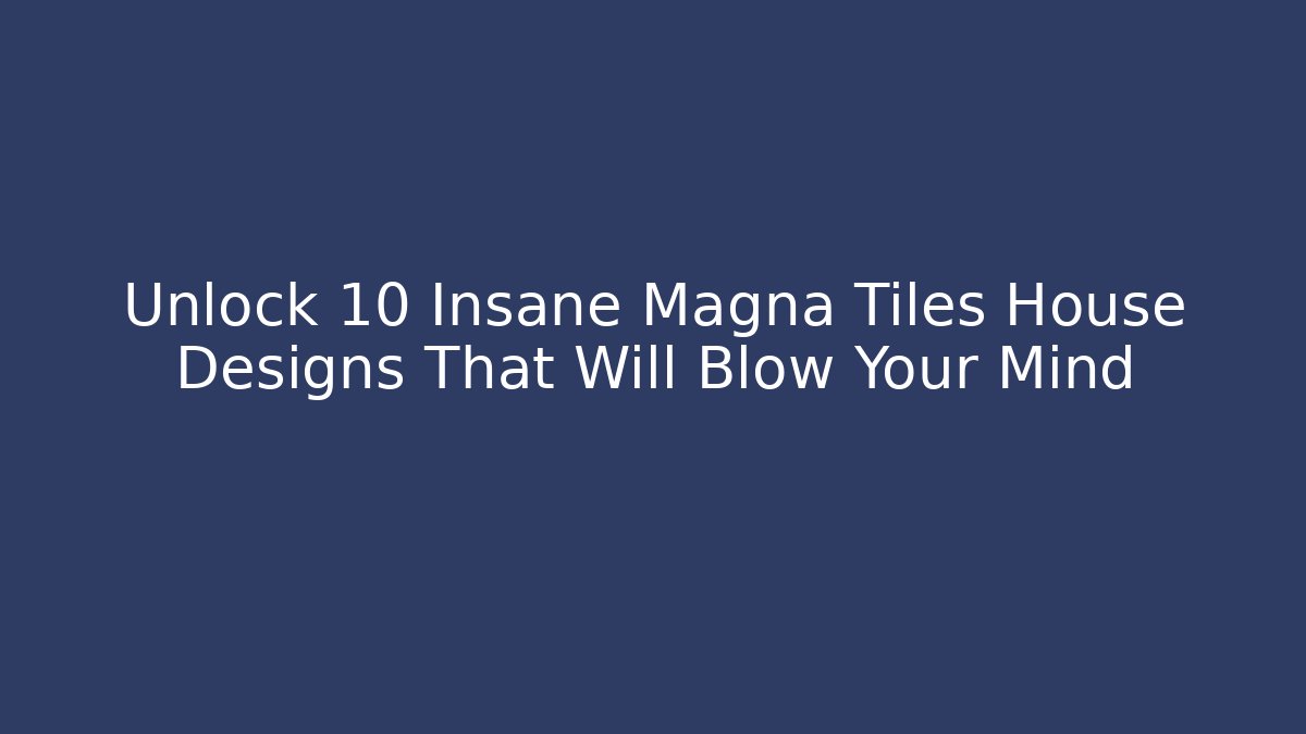 Unlock 10 Insane Magna Tiles House Designs That Will Blow Your Mind