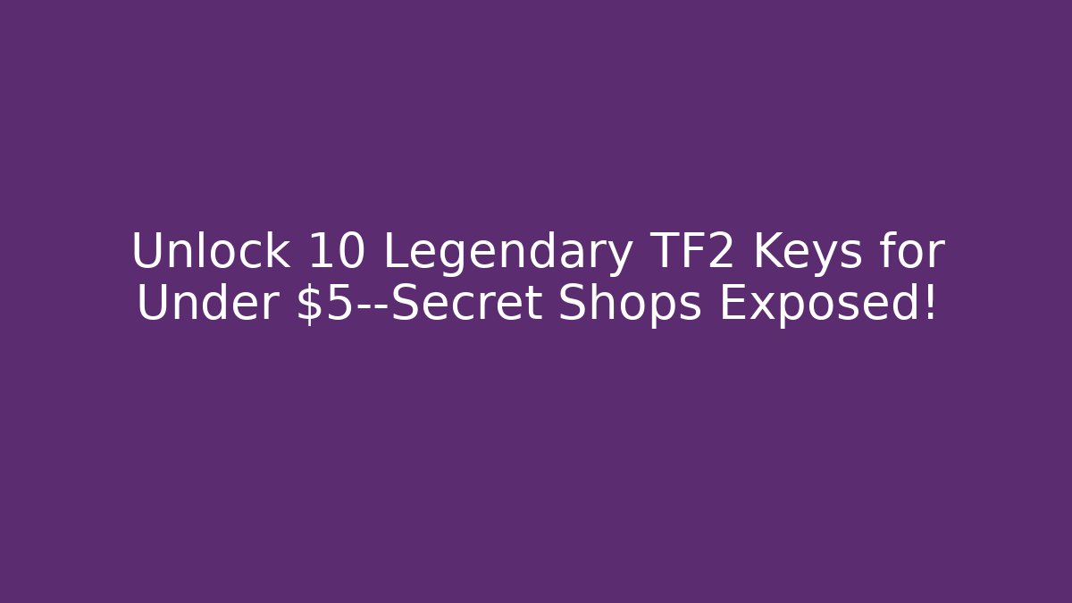 Unlock 10 Legendary TF2 Keys for Under $5—Secret Shops Exposed!