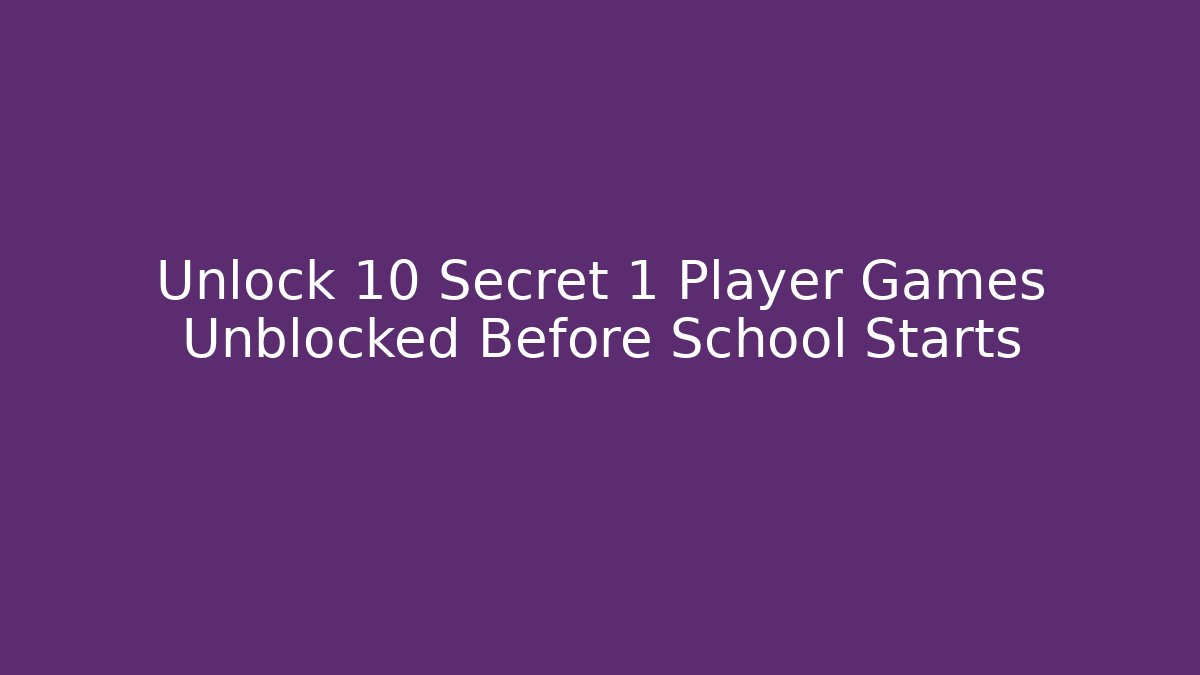 Unlock 10 Secret 1 Player Games Unblocked Before School Starts