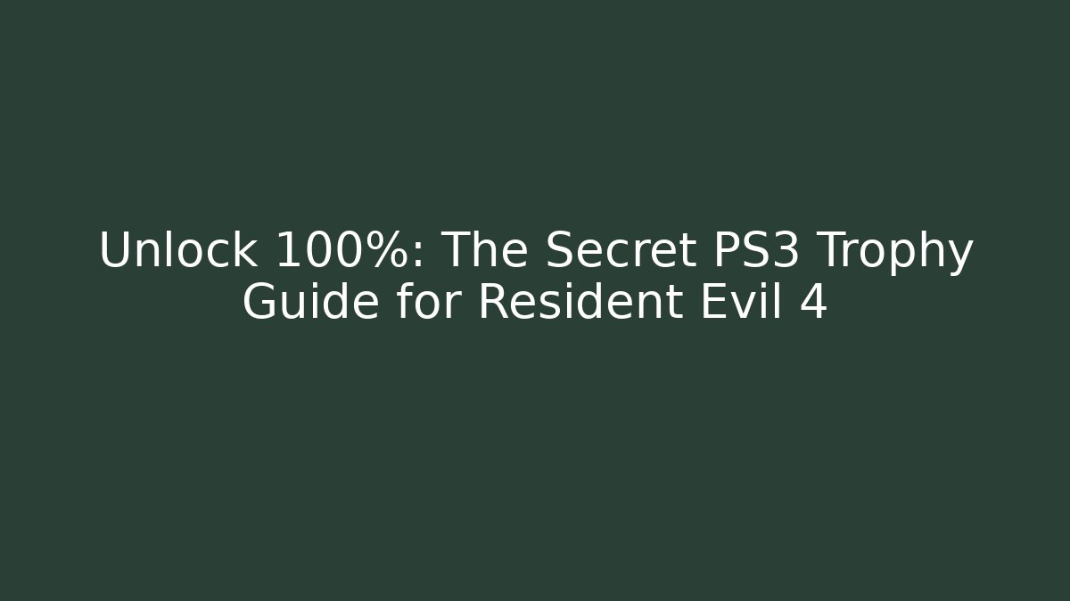 Unlock 100%: The Secret PS3 Trophy Guide for Resident Evil 4