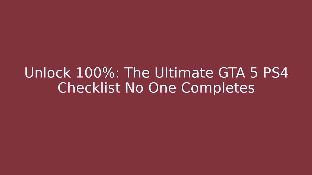 Unlock 100%: The Ultimate GTA 5 PS4 Checklist No One Completes - Critter Realm