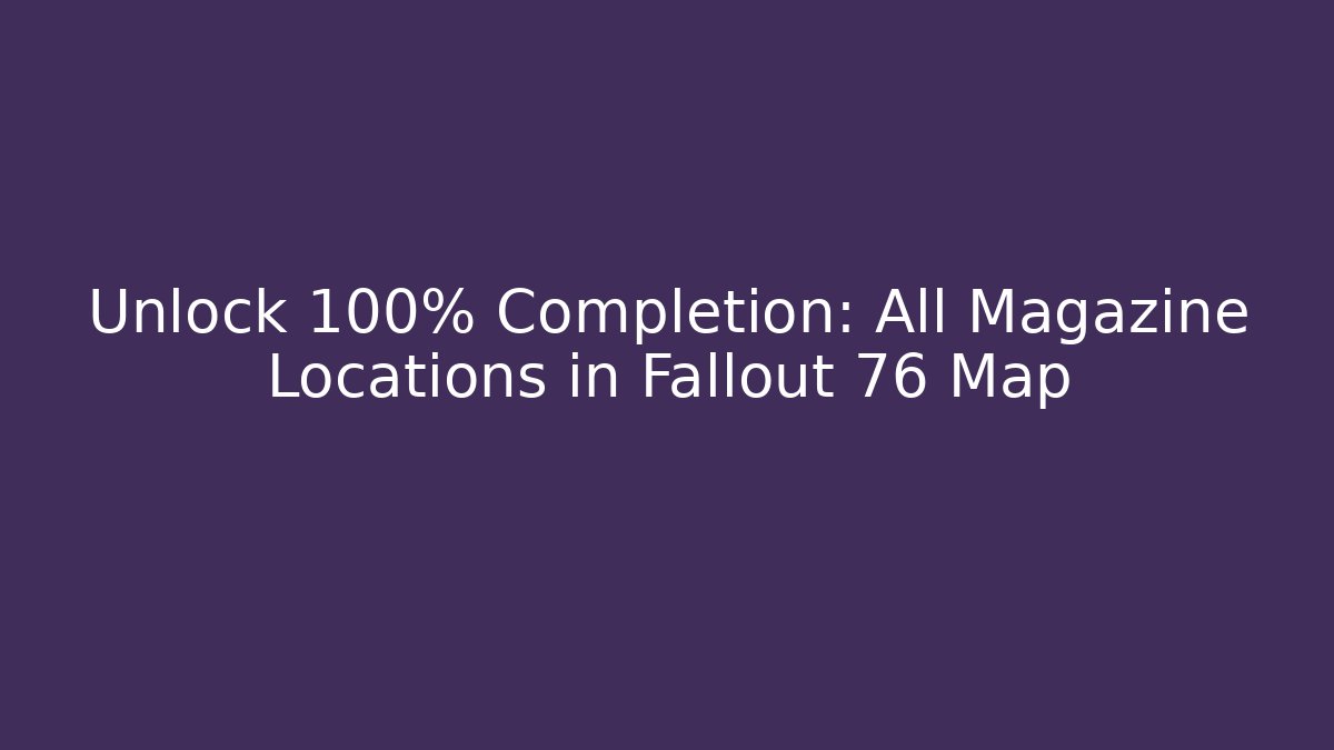 Unlock 100% Completion: All Magazine Locations in Fallout 76 Map