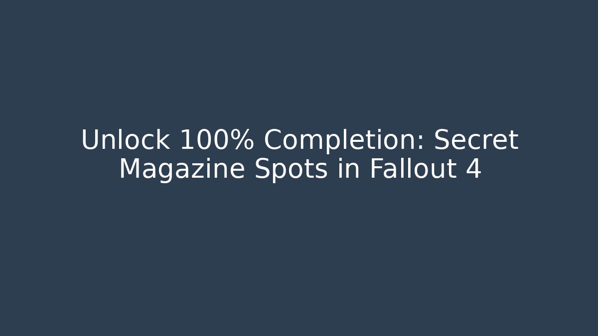 Unlock 100% Completion: Secret Magazine Spots in Fallout 4
