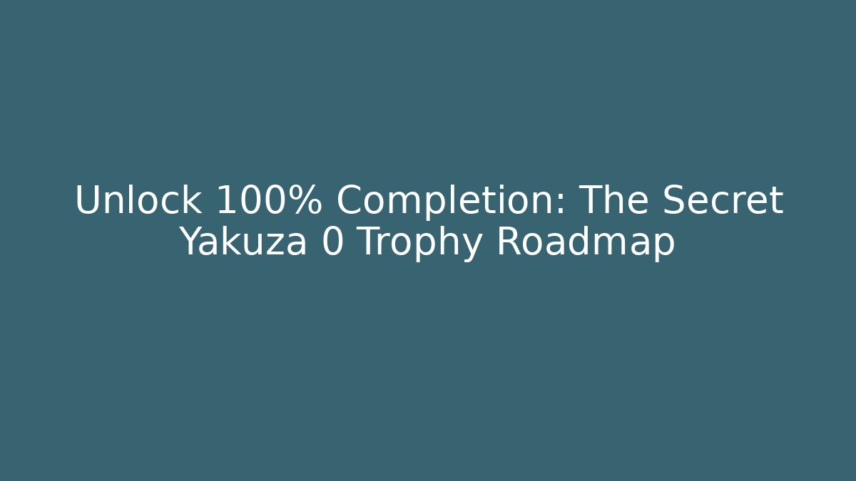 Unlock 100% Completion: The Secret Yakuza 0 Trophy Roadmap