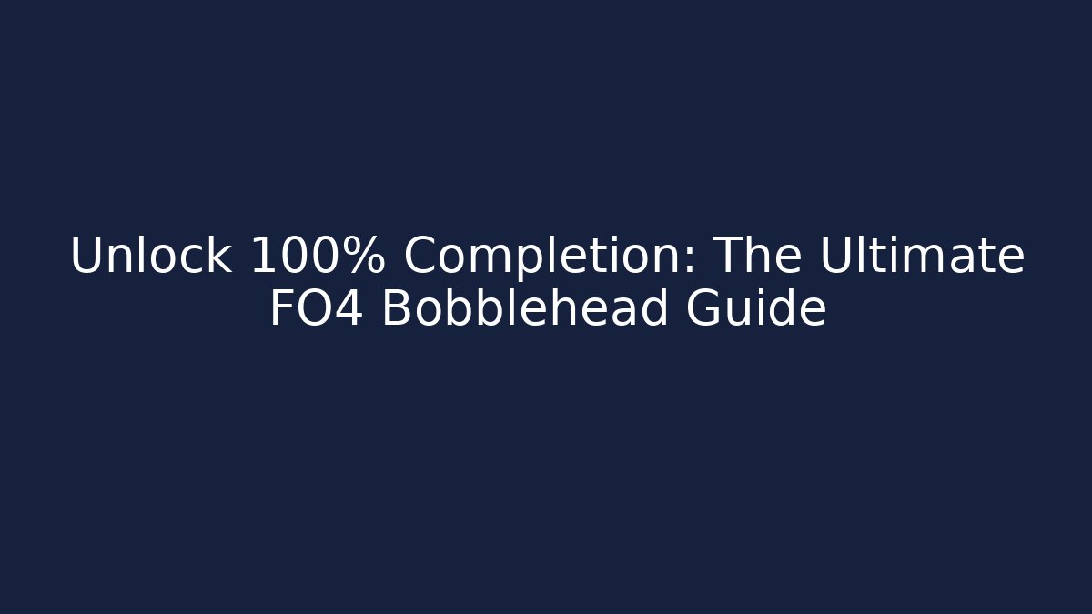 Unlock 100% Completion: The Ultimate FO4 Bobblehead Guide